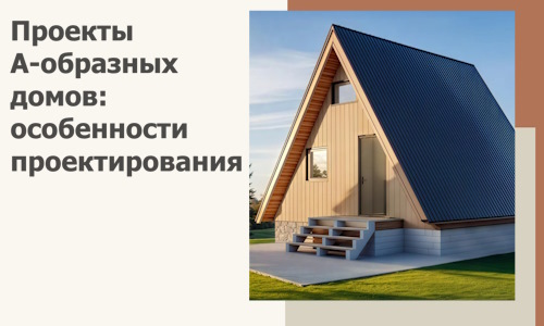 Проекты А-образных домов: особенности проектирования и строительства в Волхове